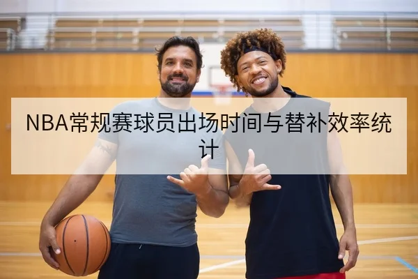 NBA常规赛球员出场时间与替补效率统计