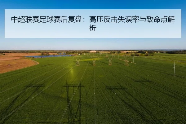 中超联赛足球赛后复盘：高压反击失误率与致命点解析